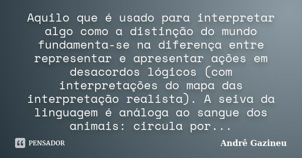 Aquilo que é usado para interpretar algo como a distinção do mundo fundamenta-se na diferença entre representar e apresentar ações em desacordos lógicos (com in... Frase de Andrê Gazineu.