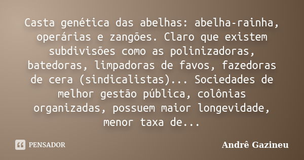 Casta genética das abelhas: abelha-rainha, operárias e zangões. Claro que existem subdivisões como as polinizadoras, batedoras, limpadoras de favos, fazedoras d... Frase de Andrê Gazineu.