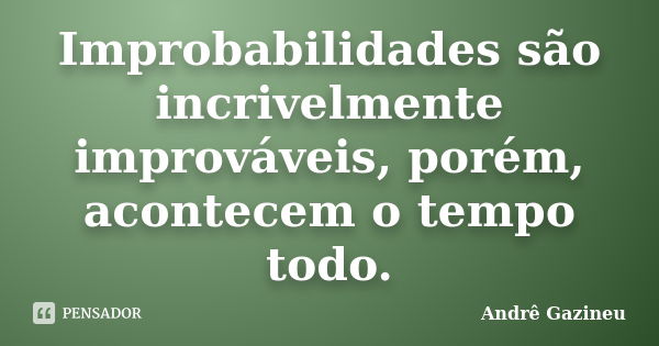 Improbabilidades são incrivelmente improváveis, porém, acontecem o tempo todo.... Frase de Andrê Gazineu.