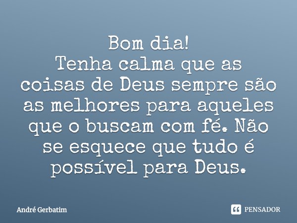 ⁠Bom dia!
Tenha calma que as coisas de Deus sempre são as melhores para aqueles que o buscam com fé. Não se esquece que tudo é possível para Deus.... Frase de Andre gerbatim.
