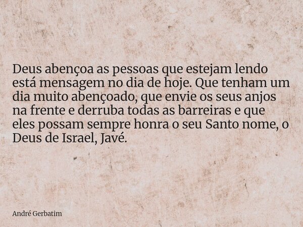 Deus abençoa as pessoas que estejam lendo está mensagem no dia de hoje. Que tenham um dia muito abençoado, que envie os seus anjos na frente e derruba todas as ... Frase de André Gerbatim.