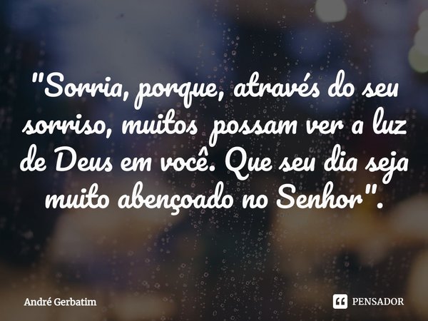 "⁠Sorria, porque, através do seu sorriso, muitos possam ver a luz de Deus em você. Que seu dia seja muito abençoado no Senhor".... Frase de Andre gerbatim.