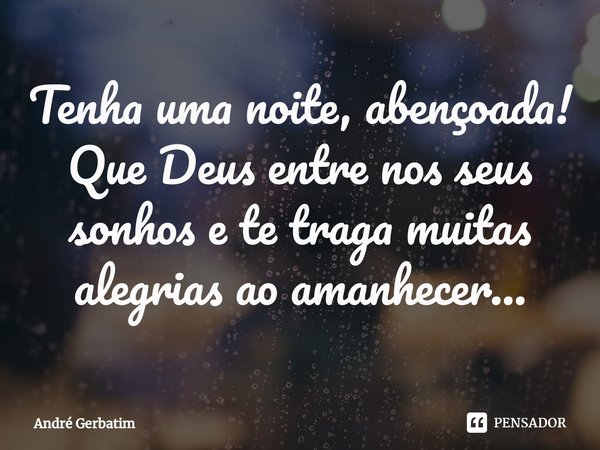 Tenha uma noite, abençoada! Que Deus entre nos seus sonhos e te traga muitas alegrias ao amanhecer...⁠... Frase de Andre gerbatim.