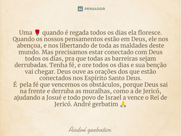 Uma 🌹 quando é regada todos os dias ela floresce. Quando os nossos pensamentos estão em Deus, ele nos abençoa, e nos libertando de toda as maldades deste mundo.... Frase de Andre gerbatim.