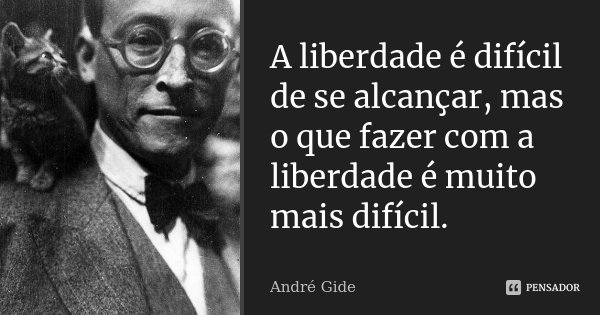 A liberdade é difícil de se alcançar, mas o que fazer com a liberdade é muito mais difícil.... Frase de André Gide.