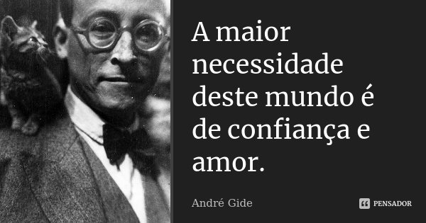A maior necessidade deste mundo é de confiança e amor.... Frase de André Gide.