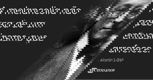 A melancolia não passa de um entusiasmo que arrefece.... Frase de André Gide.