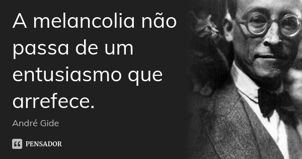 A melancolia não passa de um entusiasmo que arrefece.... Frase de André Gide.