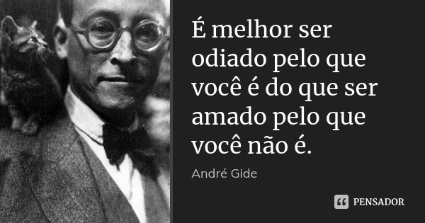 É melhor ser odiado pelo que você é do que ser amado pelo que você não é.... Frase de André Gide.