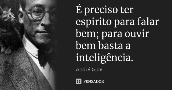 É preciso ter espírito para falar bem; para ouvir bem basta a inteligência.... Frase de André Gide.