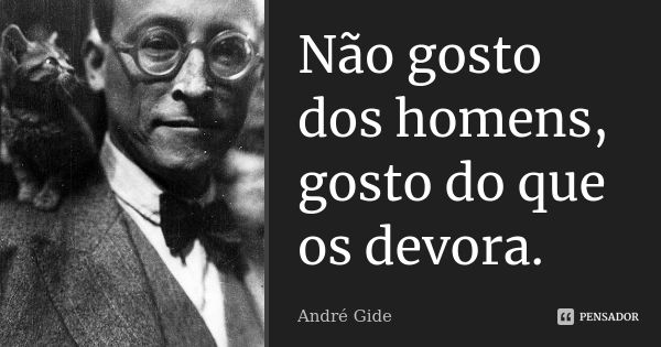 Não gosto dos homens, gosto do que os devora.... Frase de André Gide.