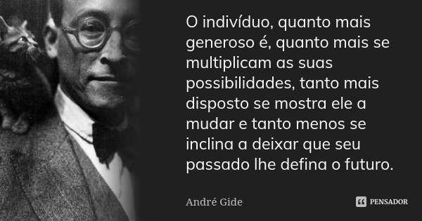 O indivíduo, quanto mais generoso é, quanto mais se multiplicam as suas possibilidades, tanto mais disposto se mostra ele a mudar e tanto menos se inclina a dei... Frase de André Gide.
