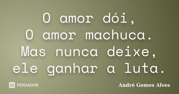 O amor dói, O amor machuca. Mas nunca deixe, ele ganhar a luta.... Frase de André Gomes Alves.