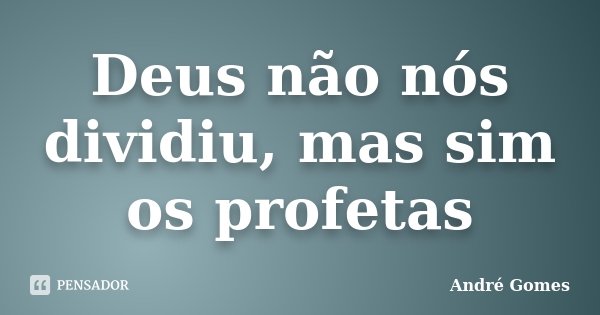 Deus não nós dividiu, mas sim os profetas... Frase de André Gomes.