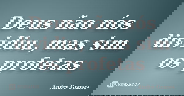 Deus não nós dividiu, mas sim os profetas... Frase de André Gomes.