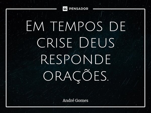 ⁠Em tempos de crise Deus responde orações.... Frase de André Gomes.