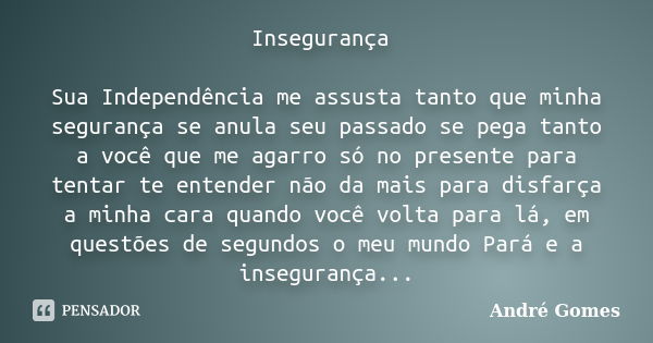 Insegurança Sua Independência me assusta tanto que minha segurança se anula seu passado se pega tanto a você que me agarro só no presente para tentar te entende... Frase de André Gomes.