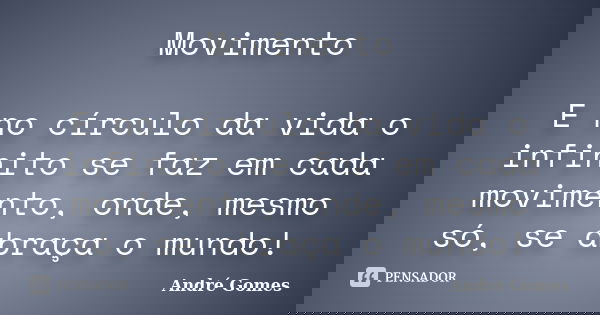 Movimento E no círculo da vida o infinito se faz em cada movimento, onde, mesmo só, se abraça o mundo!... Frase de André Gomes.