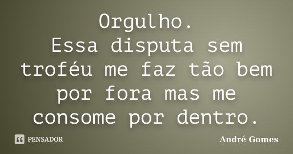 Orgulho. Essa disputa sem troféu me faz tão bem por fora mas me consome por dentro.... Frase de Andre Gomes.