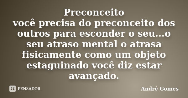 Preconceito você precisa do preconceito dos outros para esconder o seu...o seu atraso mental o atrasa fisicamente como um objeto estaguinado você diz estar avan... Frase de André Gomes.