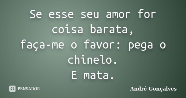 Se esse seu amor for coisa barata, faça-me o favor: pega o chinelo. E mata.... Frase de André Gonçalves.