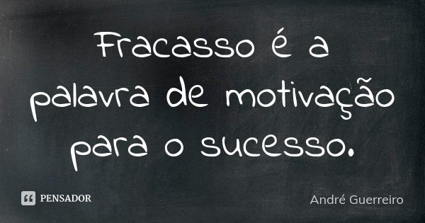 Fracasso é a palavra de motivação para o sucesso.... Frase de André Guerreiro.