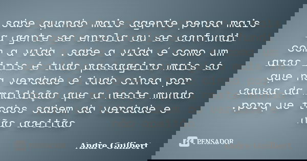 sabe quando mais agente pensa mais a gente se enrola ou se confundi com a vida .sabe a vida é como um arco iris é tudo passageiro mais só que na verdade é tudo ... Frase de Andre Guilbert.