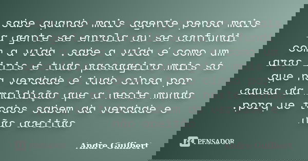 sabe quando mais agente pensa mais a gente se enrola ou se confundi com a vida .sabe a vida é como um arco iris é tudo passageiro mais só que na verdade é tudo ... Frase de Andre Guilbert.