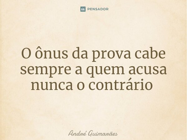O ônus da prova cabe sempre a quem acusa nunca o contrário ⁠... Frase de André Guimarães.