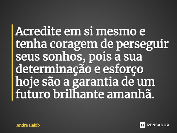 ⁠Acredite em si mesmo e tenha coragem de perseguir seus sonhos, pois a sua determinação e esforço hoje são a garantia de um futuro brilhante amanhã.... Frase de André Habib.