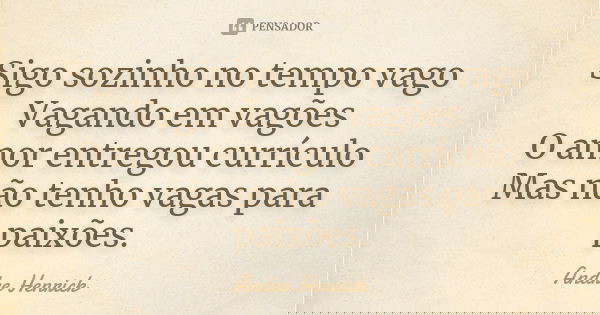 Sigo sozinho no tempo vago Vagando em vagões O amor entregou currículo Mas não tenho vagas para paixões.... Frase de Andre Henrick.