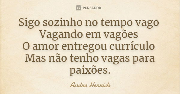 Sigo sozinho no tempo vago Vagando em vagões O amor entregou currículo Mas não tenho vagas para paixões.... Frase de Andre Henrick.