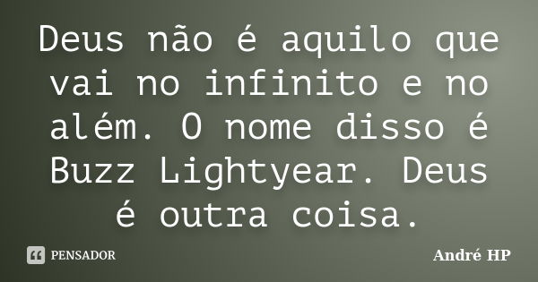 Deus não é aquilo que vai no infinito e no além. O nome disso é Buzz Lightyear. Deus é outra coisa.... Frase de André HP.