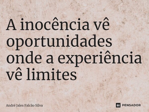 ⁠A inocência vê oportunidades onde a experiência vê limites... Frase de André Jales Falcão Silva.