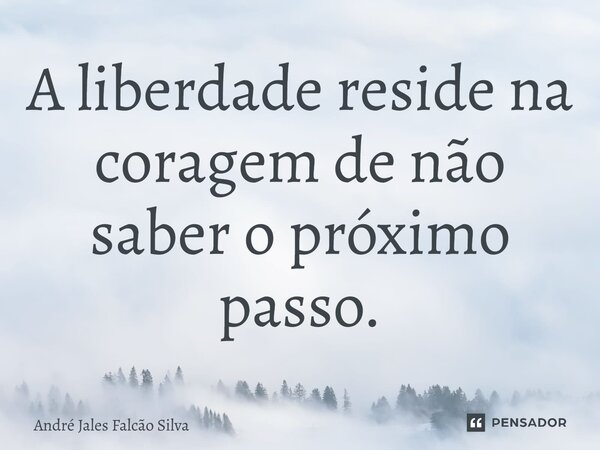 ⁠A liberdade reside na coragem de não saber o próximo passo.... Frase de André Jales Falcão Silva.