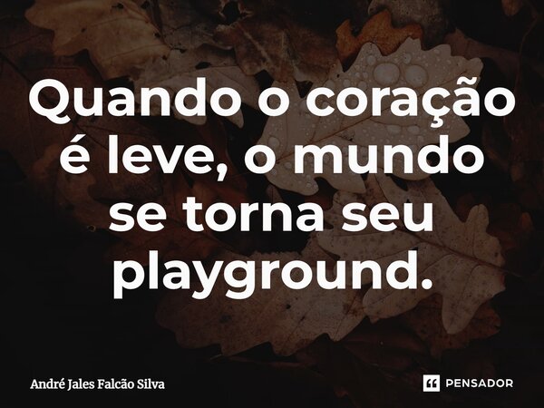 ⁠Quando o coração é leve, o mundo se torna seu playground.... Frase de André Jales Falcão Silva.