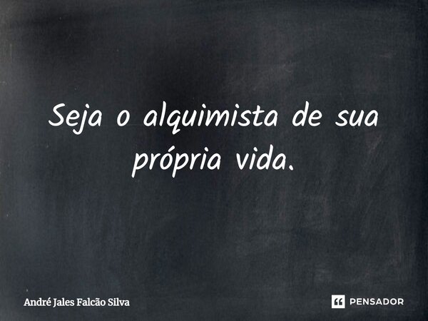 ⁠Seja o alquimista de sua própria vida.... Frase de André Jales Falcão Silva.
