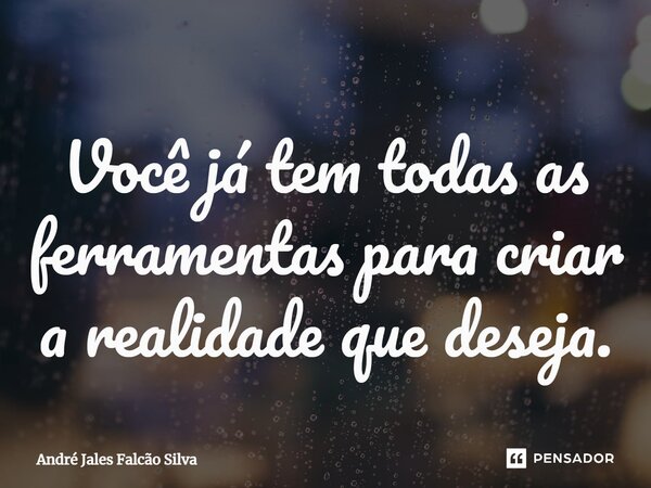 ⁠Você já tem todas as ferramentas para criar a realidade que deseja.... Frase de André Jales Falcão Silva.