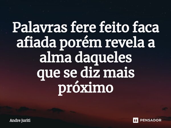 Palavras fere feito faca afiada porém revela a alma daqueles que se diz mais próximo⁠... Frase de Andre juriti.