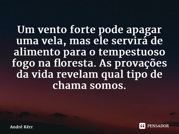 Um vento forte pode apagar uma vela, mas ele servirá de alimento para o tempestuoso fogo na floresta. As provações da vida revelam qual tipo de chama somos. ⁠... Frase de André Kërr.