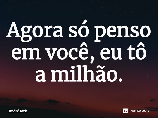 ⁠Agora só penso em você, eu tô a milhão.... Frase de André Kirk.