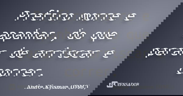 Prefiro morre e apanhar, do que parar de arriscar e correr.... Frase de Andre Klysman (DMC).