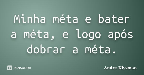 Minha méta e bater a méta, e logo após dobrar a méta.... Frase de Andre Klysman.