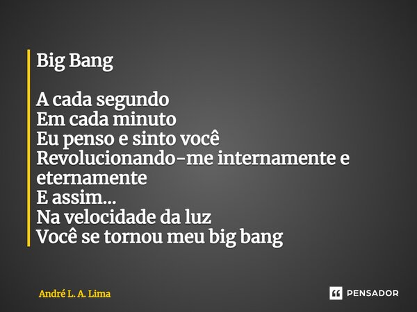 ⁠Big Bang A cada segundo Em cada minuto Eu penso e sinto você Revolucionando-me internamente e eternamente E assim... Na velocidade da luz Você se tornou meu bi... Frase de André L. A. Lima.