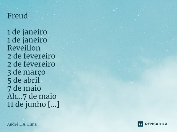 ⁠Freud 1 de janeiro 1 de janeiro Reveillon 2 de fevereiro 2 de fevereiro 3 de março 5 de abril 7 de maio Ah...7 de maio 11 de junho 13 de julho 17 de agosto Jam... Frase de André L.A. Lima.