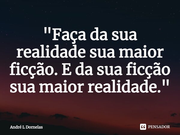 ⁠"Faça da sua realidade sua maior ficção. E da sua ficção sua maior realidade."... Frase de André L Dornelas.