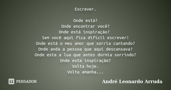 Escrever. Onde está? Onde encontrar você? Onde está inspiração? Sem você aqui fica difícil escrever! Onde está o meu amor que sorria cantando? Onde anda a pesso... Frase de André Leonardo Arruda.