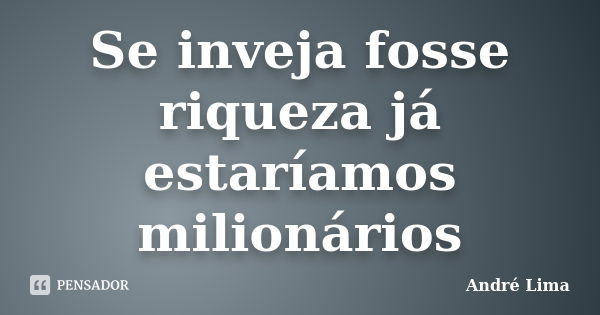 Se inveja fosse riqueza já estaríamos milionários... Frase de André Lima.