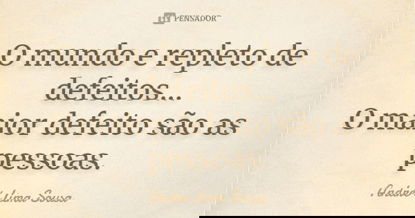 O mundo e repleto de defeitos... O maior defeito são as pessoas.... Frase de André Lima Sousa.