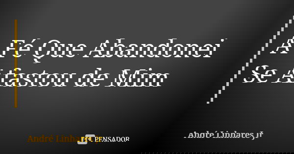 A Fé Que Abandonei Se Afastou de Mim... Frase de André Linhares Jr.